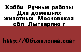 Хобби. Ручные работы Для домашних животных. Московская обл.,Лыткарино г.